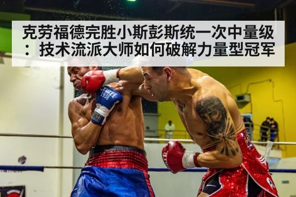 克劳福德完胜小斯彭斯统一次中量级：技术流派大师如何破解力量型冠军