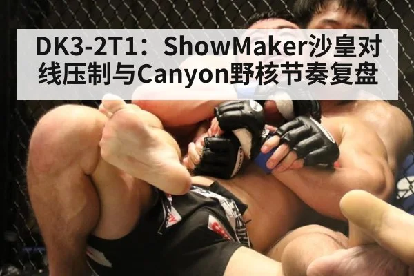 DK3-2T1：ShowMaker沙皇对线压制与Canyon野核节奏复盘