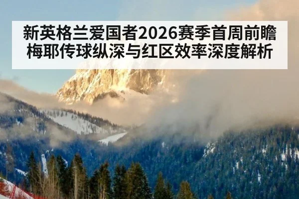 新英格兰爱国者2026赛季首周前瞻 梅耶传球纵深与红区效率深度解析