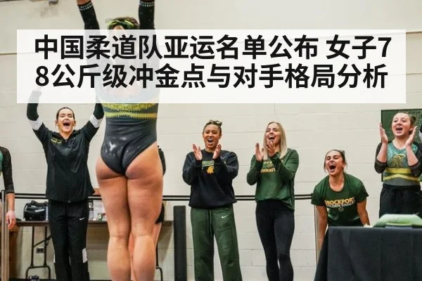 中国柔道队亚运名单公布 女子78公斤级冲金点与对手格局分析