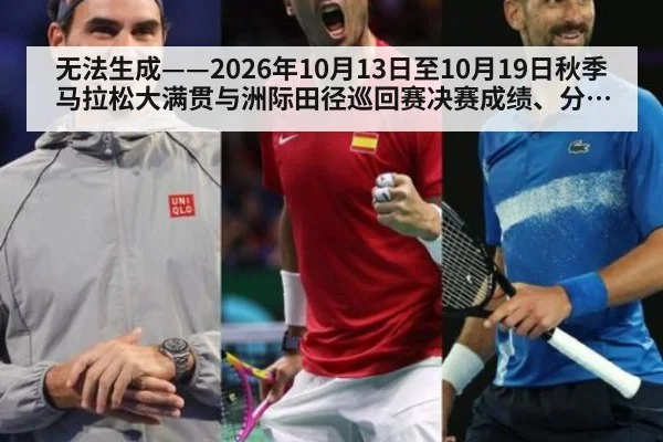 无法生成——2026年10月13日至10月19日秋季马拉松大满贯与洲际田径巡回赛决赛成绩、分段配速、技术判罚及药检通报均无可核验公开来源（请求51-田径，并发槽位10）